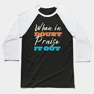 When In Doubt Praise It Out Baseball T-Shirt